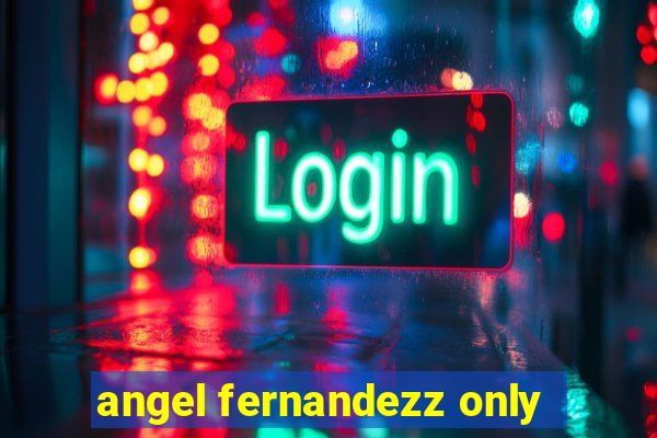 angel fernandezz only